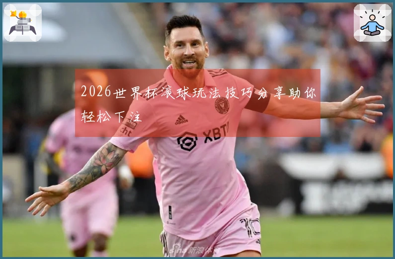2026世界杯滚球玩法技巧分享助你轻松下注