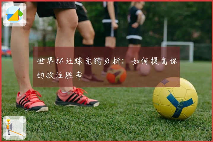 世界杯让球竞猜分析：如何提高你的投注胜率