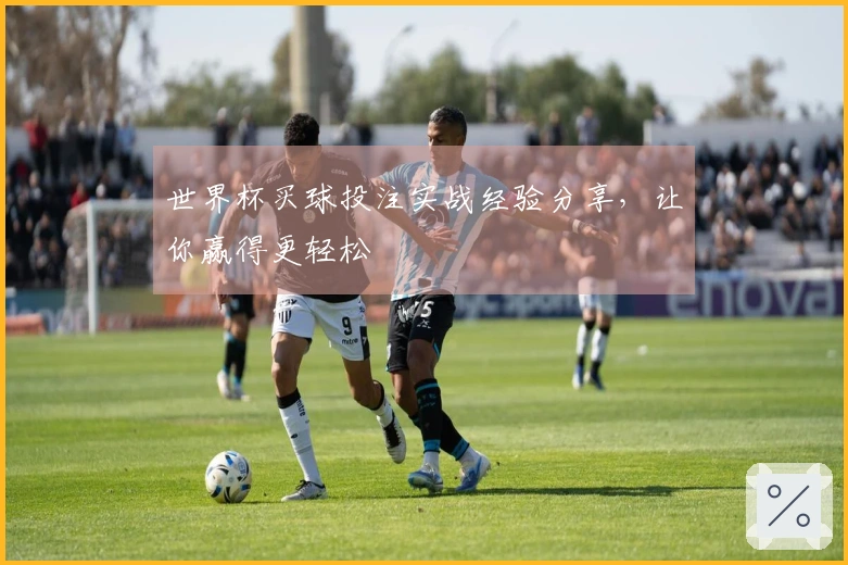 世界杯买球投注实战经验分享，让你赢得更轻松