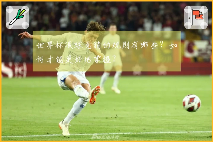 世界杯滚球竞猜的规则有哪些？如何才能更好地掌握？