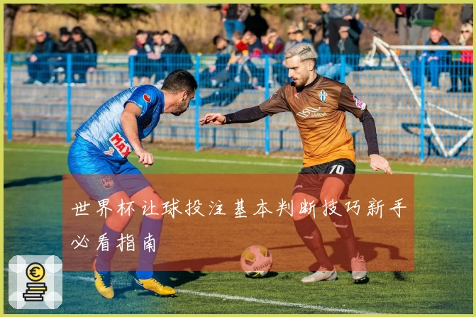 世界杯让球投注基本判断技巧新手必看指南