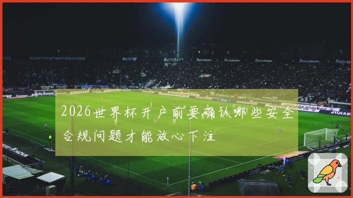 2026世界杯开户前要确认哪些安全合规问题才能放心下注