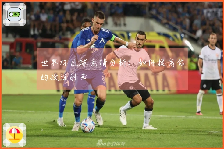 世界杯让球竞猜分析:如何提高你的投注胜率