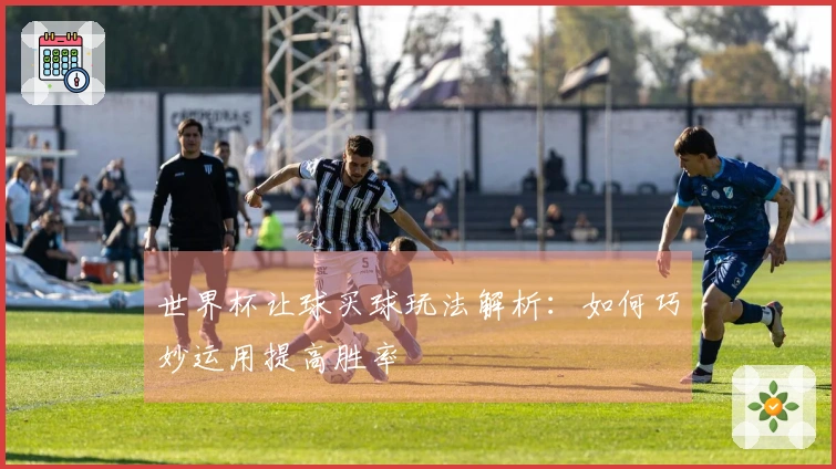 世界杯让球买球玩法解析：如何巧妙运用提高胜率