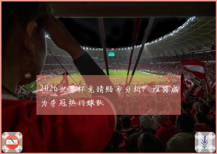 2026世界杯竞猜赔率分析：谁将成为夺冠热门球队