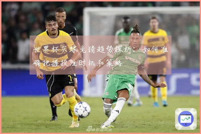 世界杯买球竞猜趋势探析：如何准确把握投注时机和策略