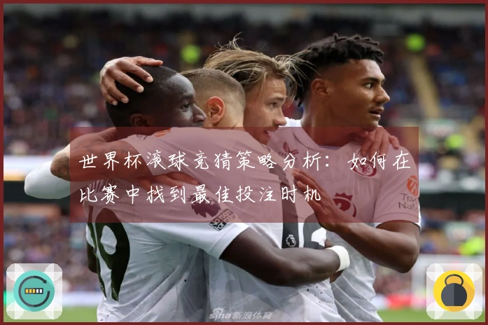 世界杯滚球竞猜策略分析：如何在比赛中找到最佳投注时机
