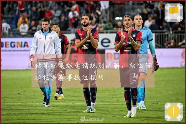 世界杯滚球竞猜规则详解，助你轻松把握赛事投注技巧