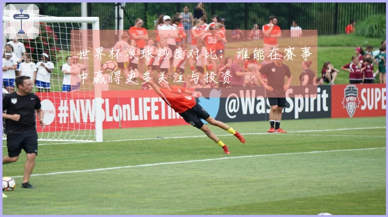 世界杯滚球热度对比：谁能在赛事中赢得更多关注与投资