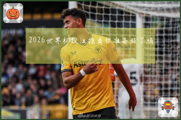 2026世界杯投注指南你准备好了吗