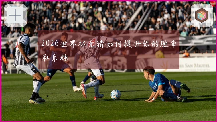 2026世界杯竞猜如何提升你的胜率和乐趣