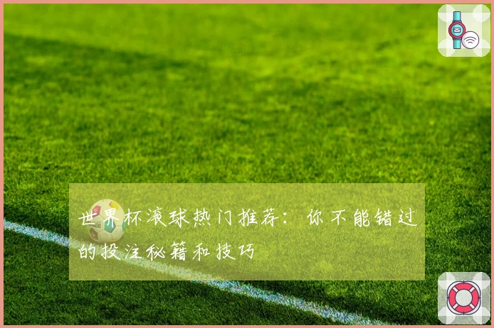 世界杯滚球热门推荐:你不能错过的投注秘籍和技巧
