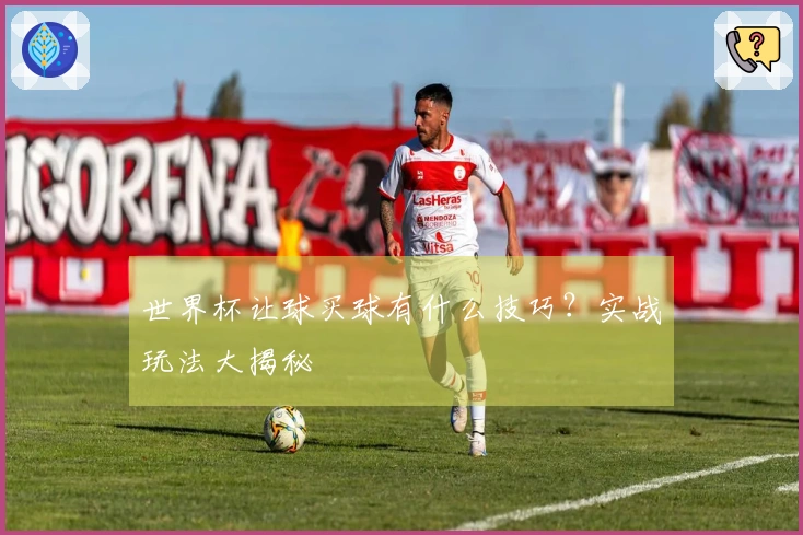 世界杯让球买球有什么技巧？实战玩法大揭秘
