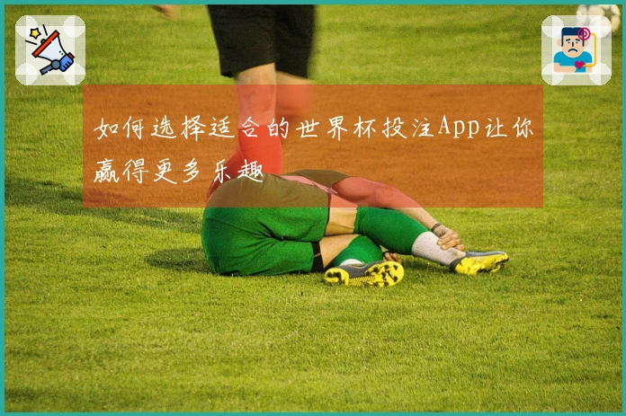 如何选择适合的世界杯投注App让你赢得更多乐趣