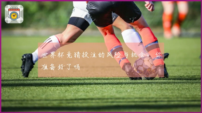 世界杯竞猜投注的风险与机会，你准备好了吗