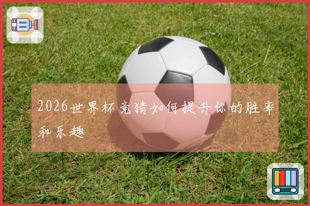 2026世界杯竞猜如何提升你的胜率和乐趣
