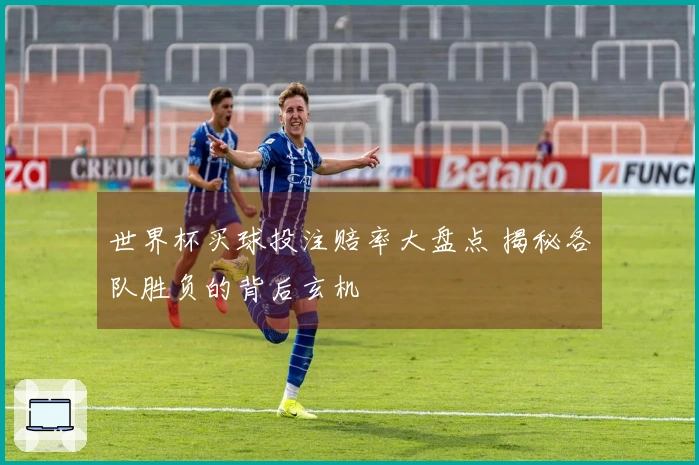 世界杯买球投注赔率大盘点 揭秘各队胜负的背后玄机