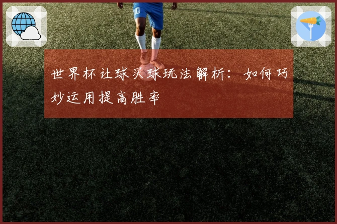世界杯让球买球玩法解析：如何巧妙运用提高胜率