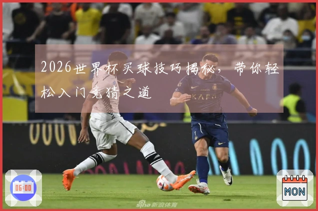 2026世界杯买球技巧揭秘，带你轻松入门竞猜之道