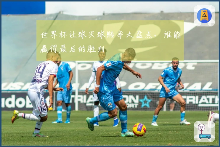 世界杯让球买球赔率大盘点，谁能赢得最后的胜利