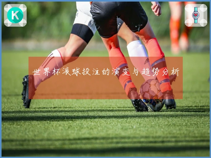 世界杯滚球投注的演变与趋势分析
