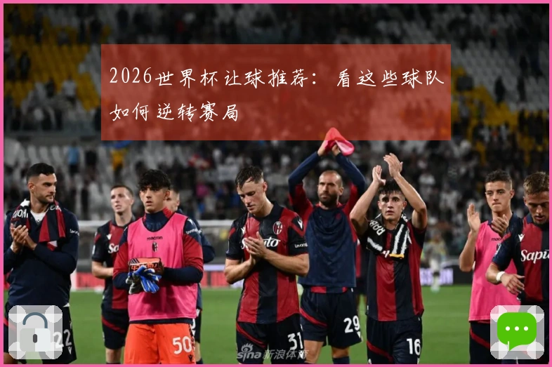 2026世界杯让球推荐：看这些球队如何逆转赛局