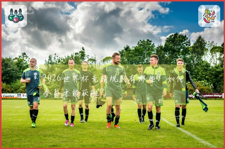 2026世界杯竞猜规则有哪些？如何参与才能获胜？